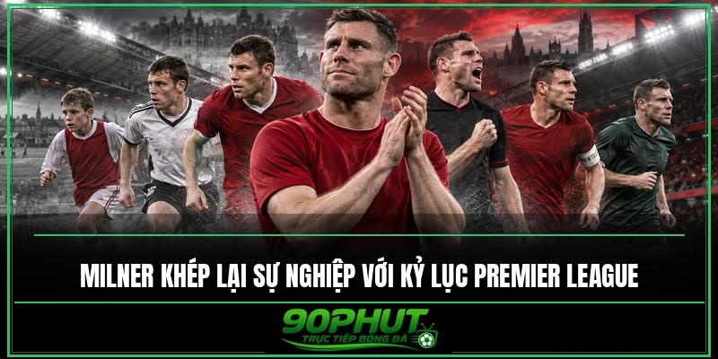 Milner khép lại sự nghiệp với kỷ lục Premier League Milner khép lại sự nghiệp với kỷ lục Premier League