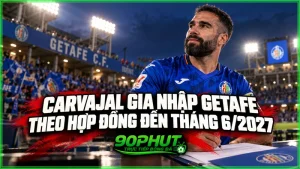 Carvajal gia nhập Getafe theo hợp đồng đến tháng 6/2027