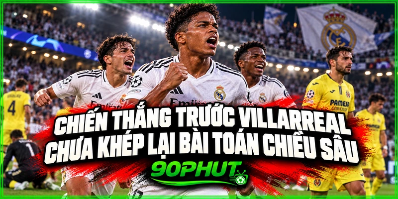 Chiến thắng trước Villarreal chưa khép lại bài toán chiều sâu
