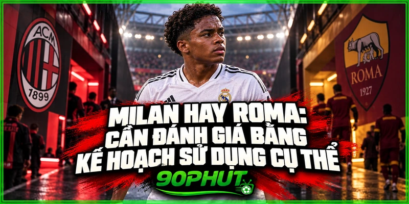 Milan hay Roma: Cần đánh giá bằng kế hoạch sử dụng cụ thể Milan hay Roma: Cần đánh giá bằng kế hoạch sử dụng cụ thể